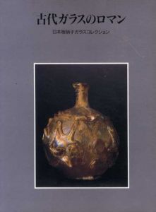 古代ガラスのロマン　日本板硝子ガラスコレクション/
