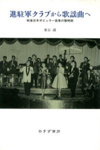 進駐軍クラブから歌謡曲へ　戦後日本ポピュラー音楽の黎明期/東谷護