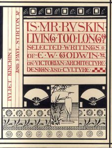 Is Mr Ruskin Living Too Long?: Selected Writings of E.W. Godwin on Victorian Architecture, Design and Culture/Juliet Kinchin/Paul Stirton