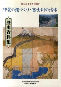 甲斐の道づくり・富士川の治水　歴史資料集/関東地方建設局編