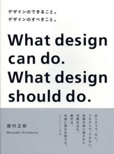 デザインのできること。デザインのすべきこと。　What Design Can Do.What Design Should Do. /廣村正彰