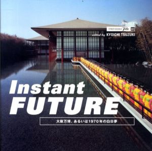 Instant Future　大阪万博、あるいは1970年の白昼夢/都築響一編