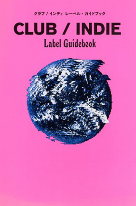 クラブ/インディ　レーベル・ガイドブック／三田格　松村正人　野田努　橋元優歩　河村祐介　飯島直樹　髙橋勇人　デンシノオト　館脇悠介　浅沼優子　三田格監修　松村正人編