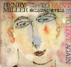 描くことは再び愛すること　Henry Miller to paint is to love again/ヘンリー・ミラー　飛田茂雄訳