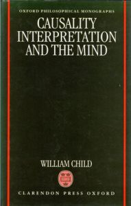 Causality, Interpretation and the Mind: Oxford Philosophical Monographs/ウィリアム・チャイルド　William Child