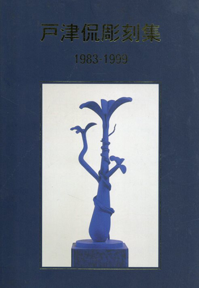戸津侃彫刻集　1983-1999／戸津侃