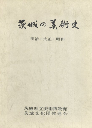 茨城の美術史　明治・大正・昭和／茨城県立美術博物館編