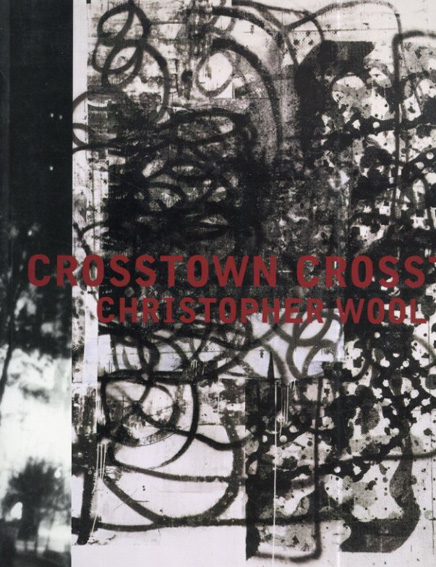 クリストファー・ウール　Christopher Wool: Crosstown／Christopher Wool/ Anne Pontegnie