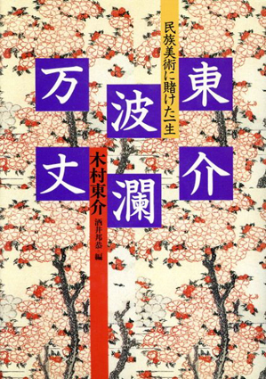 東介波瀾万丈　民族美術にかけた一生／木村東介