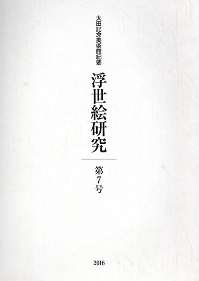 浮世絵研究 第7号 太田記念美術館紀要　2016　絵本の出版をめぐる一考察「絵本舞台扇」の場合ほか／