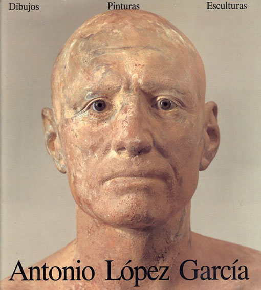 アントニオ・ロペス・ガルシア　Antonio Lopez Garcia: Dibujos Pinturas Esculturas／Michael Brenson/Calvo Francisco Seraller/Edward J.Sullivan