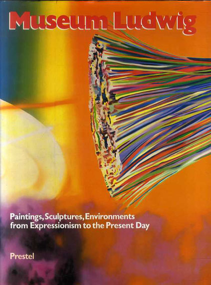 Museum Ludwig, Cologne: Paintings, Sculptures, Environments from Expressionism to the Present Day／Siegfried Gohr