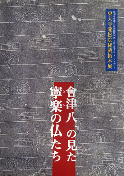 會津八一の見た寧楽の仏たち :平成十年度特別展東大寺龍松院秘蔵拓本展 筒井寛秀コレクションから／