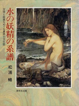 水の妖精の系譜　文学と絵画をめぐる異界の文化誌／松浦暢