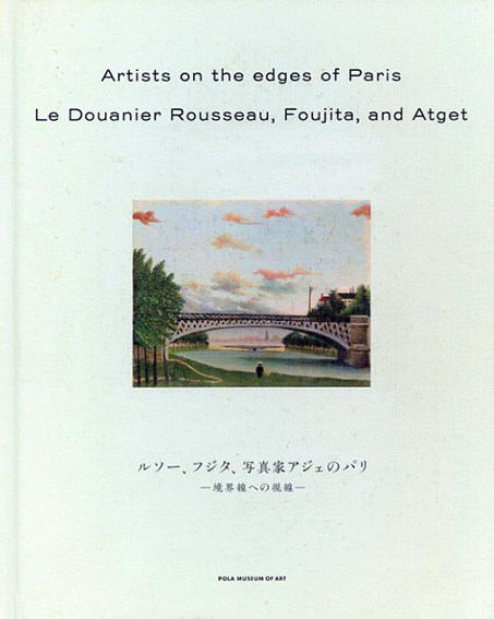 ルソー、フジタ、写真家アジェのパリ　境界線への視線
／