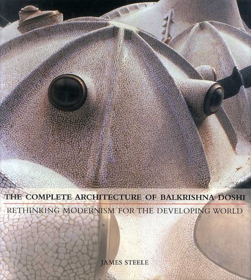 バルクリシュナ・ドーシ　The Complete Architecture of Balkrishna Doshi: Rethinking Modernism for the Developing World／James Steele