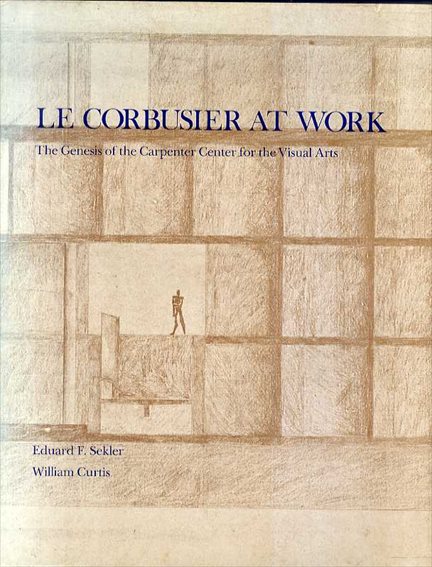 ル・コルビュジエ　Le Corbusier at Work: The Genesis of the Carpenter Center for Visual Arts／Eduard F. Sekler/William Curtis