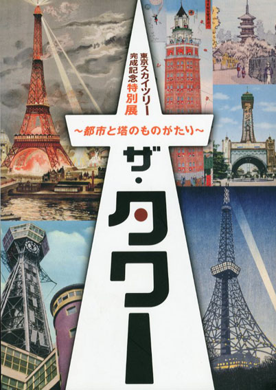 ザ・タワー　都市と塔のものがたり　東京スカイツリー完成記念特別展　／