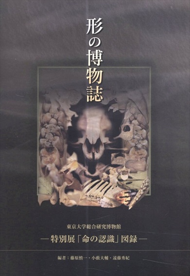 形の博物誌　東京大学総合研究博物館　特別展「命の認識」／藤原慎一/小薮大輔/遠藤秀紀