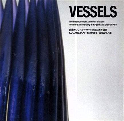 VESSELS　黄金崎クリスタルパーク開館３周年記念　KOGANEZAKI・器のかたち・国際ガラス展目録／武田厚/シルヴァ・ペトゥロヴァ/川上貴裕