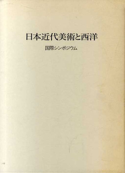 日本近代美術と西洋　明治美術学会国際シンポジウム／明治美術学会編