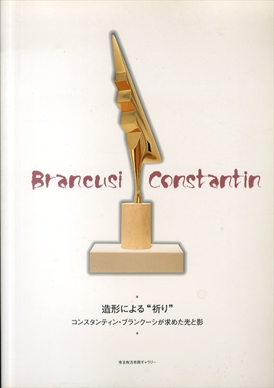 Brancusi Constantin　造形による祈り　コンスタンティン・ブランクーシが求めた光と影／コンスタンティン・ブランクーシ