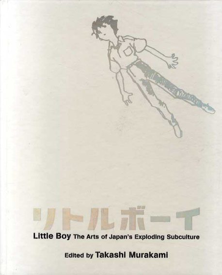 リトルボーイ　爆発する日本のサブカルチャー・アート　Little Boy The Arts of Japan's Exploding Subculture／村上隆編