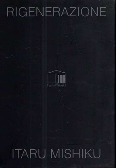 御宿至　Itaru Mishiku: opere dal 2000 al 2004: Rigenerazione／Enzo Bilardello