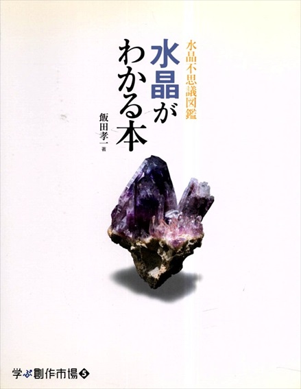 水晶がわかる本　水晶不思議図鑑 (学ぶ創作市場)／飯田孝一