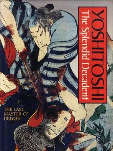 月岡芳年　Yoshitoshi: The Splendid Decadent, the Last Master of Ukiyo/月岡芳年