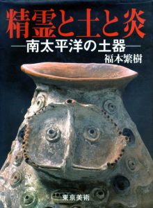 精霊と土と炎　南太平洋の土器/福本繁樹