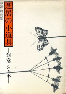 芝居の小道具　創意と伝承/四代目藤浪与兵衛