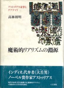 魔術的リアリズムの淵源　アストゥリアス文学とグアテマラ/高林則明