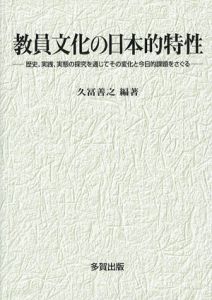 教員文化の日本的特性　歴史、実践、実態の探究を通じてその変化と今日的課題をさぐる/久冨善之