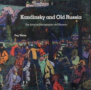 カンディンスキーと古きロシア　Kandinsky and Old Russia: The Artist as Ethnographer and Shaman/Peg Weiss