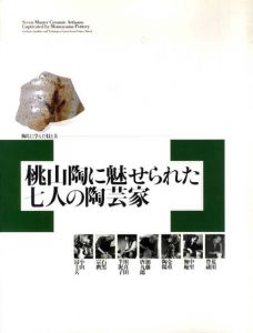 陶片に学んだ技と美　桃山陶に魅せられた七人の陶芸家/荒川豊蔵/中里無庵/金重陶陽/加藤唐九郎/川喜田半泥子/石黒宗磨/小山富士夫収録