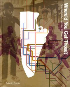 Where'd You Get Those?: New York City's Sneaker Culture 1960-1987/Bobbito Garcia