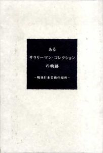 あるサラリーマン・コレクションの軌跡　戦後日本美術の場所/高松次郎/中西夏之/山下菊二/合田佐和子他収録