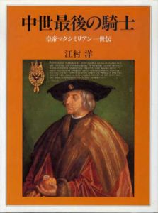 中世最後の騎士　皇帝マクシミリアン1世伝/江村洋