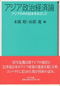 アジア政治経済論　アジアの中の日本をめざして/末広昭/山影進