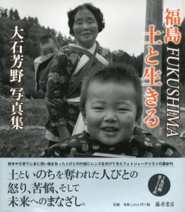 大石芳野写真集　福島　Fukushima　土と生きる/大石芳野