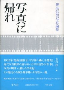 写真に帰れ　伊奈信男写真論集/伊奈信男