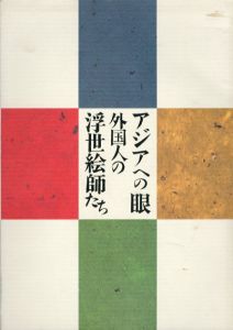 アジアへの眼　外国人の浮世絵師たち/エミール・オルリク/ヘレン・ハイド/フリッツ・カペラリ/ポール・ジャクレー他収録