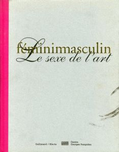 Feminimasculin: Le Sexe de L'Art/Louise Bourgeois/Marcel Duchamp/Hans Bellmer/Pablo Picasso/Jackson Pollock/Fabrice Hybert/Helen Chadwick/Zoe Leonard/Mike Kelley/Rene Magrit/Robert Gober他収録