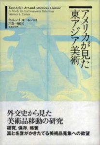 アメリカが見た東アジア美術/ウォレン・I・コーエン　川嶌一穂訳