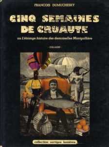 Cinq Semaines De Cruaute, Ou L'etrange Histoire Des Demoiselles Montgolfiere. Collages/Francois Dumuchesky