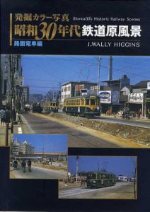 発掘カラー写真　昭和30年代鉄道原風景　路面電車編/J.Wally Higgins