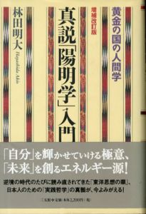 真説「陽明学」入門　黄金の国の人間学/林田明大