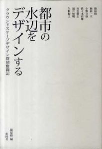 都市の水辺をデザインする　グラウンドスケープデザイン群団奮闘記/篠原修/小野寺康/南雲勝志他