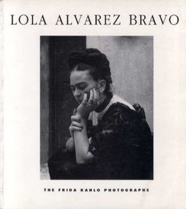 ローラ・アルバレス・ブラーヴォ: フリーダ・カーロ　Lola Alvarex Bravo: The Frida Kahlo Photographs/Lola Alvarex Bravo/Frida Kahlo